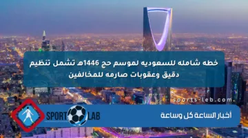خطة شاملة للسعودية لموسم حج 1446هـ تشمل تنظيم دقيق وعقوبات صارمة للمخالفين